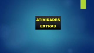 ATIVIDADES
EXTRAS
 