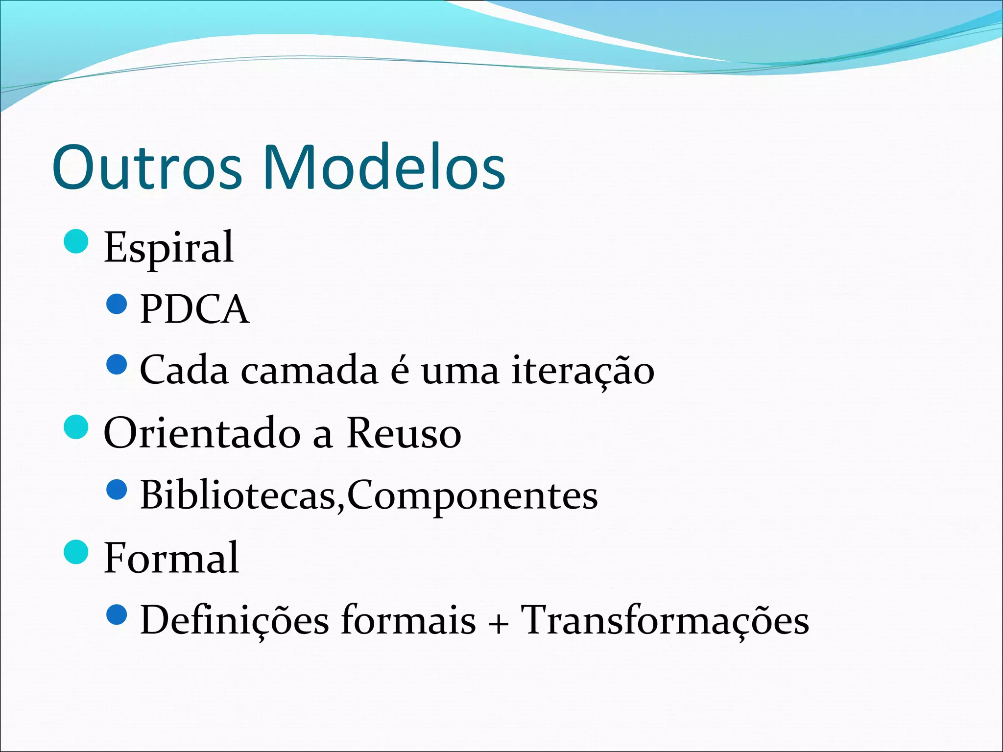 Outros Modelos
Espiral
PDCA
Cada camada é uma iteração
Orientado a Reuso
Bibliotecas,Componentes
Formal
Definições formais + Transformações
 