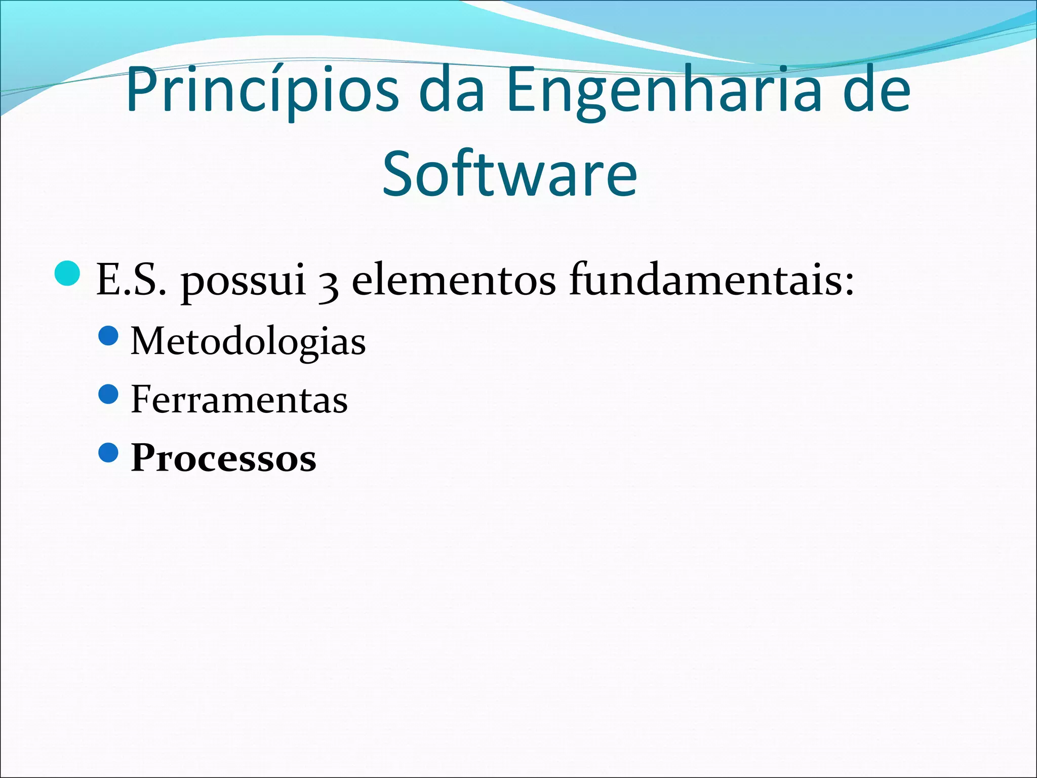 Princípios da Engenharia de
Software
E.S. possui 3 elementos fundamentais:
Metodologias
Ferramentas
Processos
 