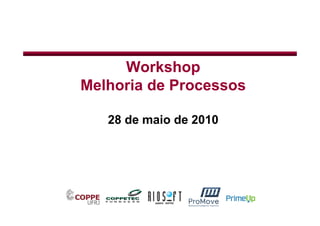 Workshop
Melhoria de Processos

   28 de maio de 2010
                   1
 