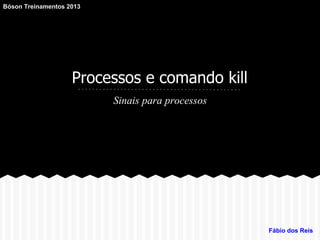 Processos e comando kill
Sinais para processos
Fábio dos Reis
Bóson Treinamentos 2013
 