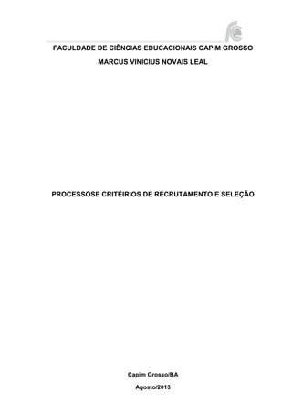 FACULDADE DE CIÊNCIAS EDUCACIONAIS CAPIM GROSSO
MARCUS VINICIUS NOVAIS LEAL

PROCESSOSE CRITÉIRIOS DE RECRUTAMENTO E SELEÇÃO

Capim Grosso/BA
Agosto/2013

 