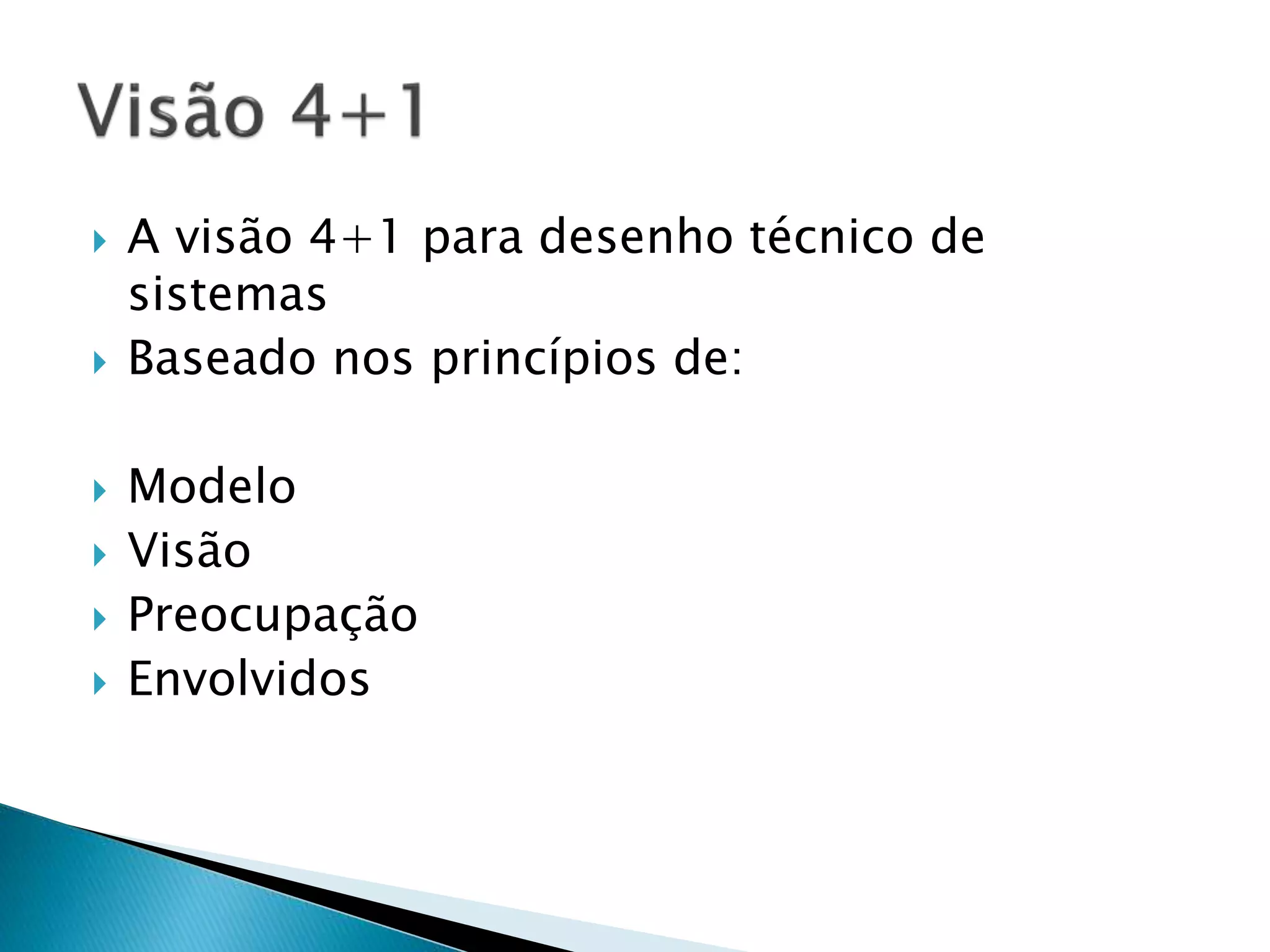  A visão 4+1 para desenho técnico de
sistemas
 Baseado nos princípios de:
 Modelo
 Visão
 Preocupação
 Envolvidos
 