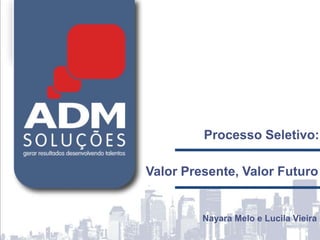 Processo Seletivo: Valor Presente, Valor Futuro Nayara Melo e Lucila Vieira 