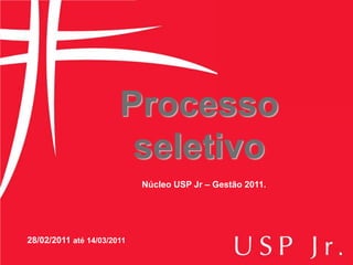Processo
                        seletivo
                            Núcleo USP Jr – Gestão 2011.




28/02/2011 até 14/03/2011
 