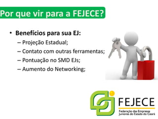 Benefícios para sua EJ:Projeção Estadual;Contato com outras ferramentas;Pontuação no SMD EJs;Aumento do Networking;Por que vir para a FEJECE?