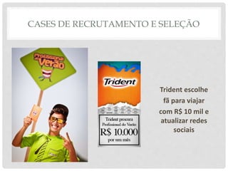 CASES DE RECRUTAMENTO E SELEÇÃO
Trident escolhe
fã para viajar
com R$ 10 mil e
atualizar redes
sociais
 