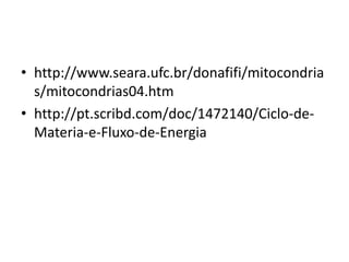 http://www.seara.ufc.br/donafifi/mitocondrias/mitocondrias04.htmhttp://pt.scribd.com/doc/1472140/Ciclo-de-Materia-e-Fluxo-de-Energia