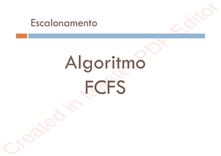 r
e
a
t
e
d
i
n
M
a
s
t
e
r
P
D
F
E
d
i
t
o
r
r
e
a
t
e
d
i
n
M
a
s
t
e
r
P
D
F
E
d
i
t
o
r
Escalonamento
Algoritmo
FCFS
 
