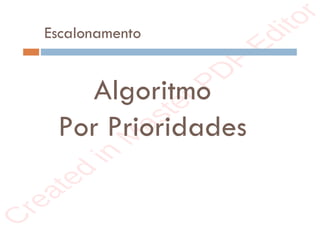 r
e
a
t
e
d
i
n
M
a
s
t
e
r
P
D
F
E
d
i
t
o
r
r
e
a
t
e
d
i
n
M
a
s
t
e
r
P
D
F
E
d
i
t
o
r
Escalonamento
Algoritmo
Por Prioridades
 
