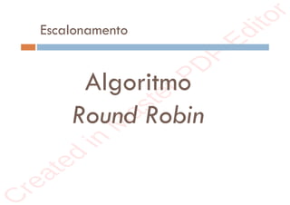 r
e
a
t
e
d
i
n
M
a
s
t
e
r
P
D
F
E
d
i
t
o
r
r
e
a
t
e
d
i
n
M
a
s
t
e
r
P
D
F
E
d
i
t
o
r
Escalonamento
Algoritmo
Round Robin
 
