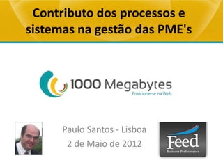 Contributo dos processos e
sistemas na gestão das PME's




      Paulo Santos - Lisboa
       2 de Maio de 2012
 