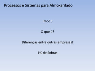 Processos e Sistemas para Almoxarifado
IN-513
O que é?
Diferenças entre outras empresas!
1% de Sobras
 