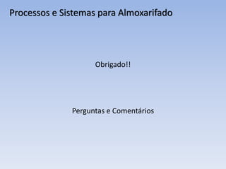Processos e Sistemas para Almoxarifado
Obrigado!!
Perguntas e Comentários
 