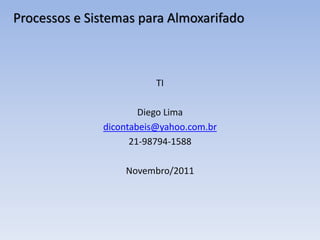 Processos e Sistemas para Almoxarifado
TI
Diego Lima
dicontabeis@yahoo.com.br
21-98794-1588
Novembro/2011
 