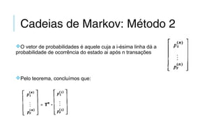 Cadeias de Markov: Método 2
O vetor de probabilidades é aquele cuja a i-ésima linha dá a
probabilidade de ocorrência do estado ai após n transações
Pelo teorema, concluímos que:
 