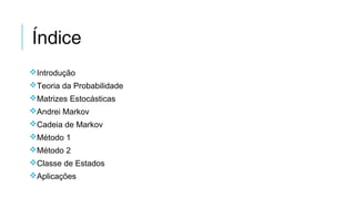 Índice
Introdução
Teoria da Probabilidade
Matrizes Estocásticas
Andrei Markov
Cadeia de Markov
Método 1
Método 2
Classe de Estados
Aplicações
 
