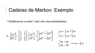 Cadeias de Markov: Exemplo
Multiplicamos a matriz T pelo vetor das probabilidades:
 