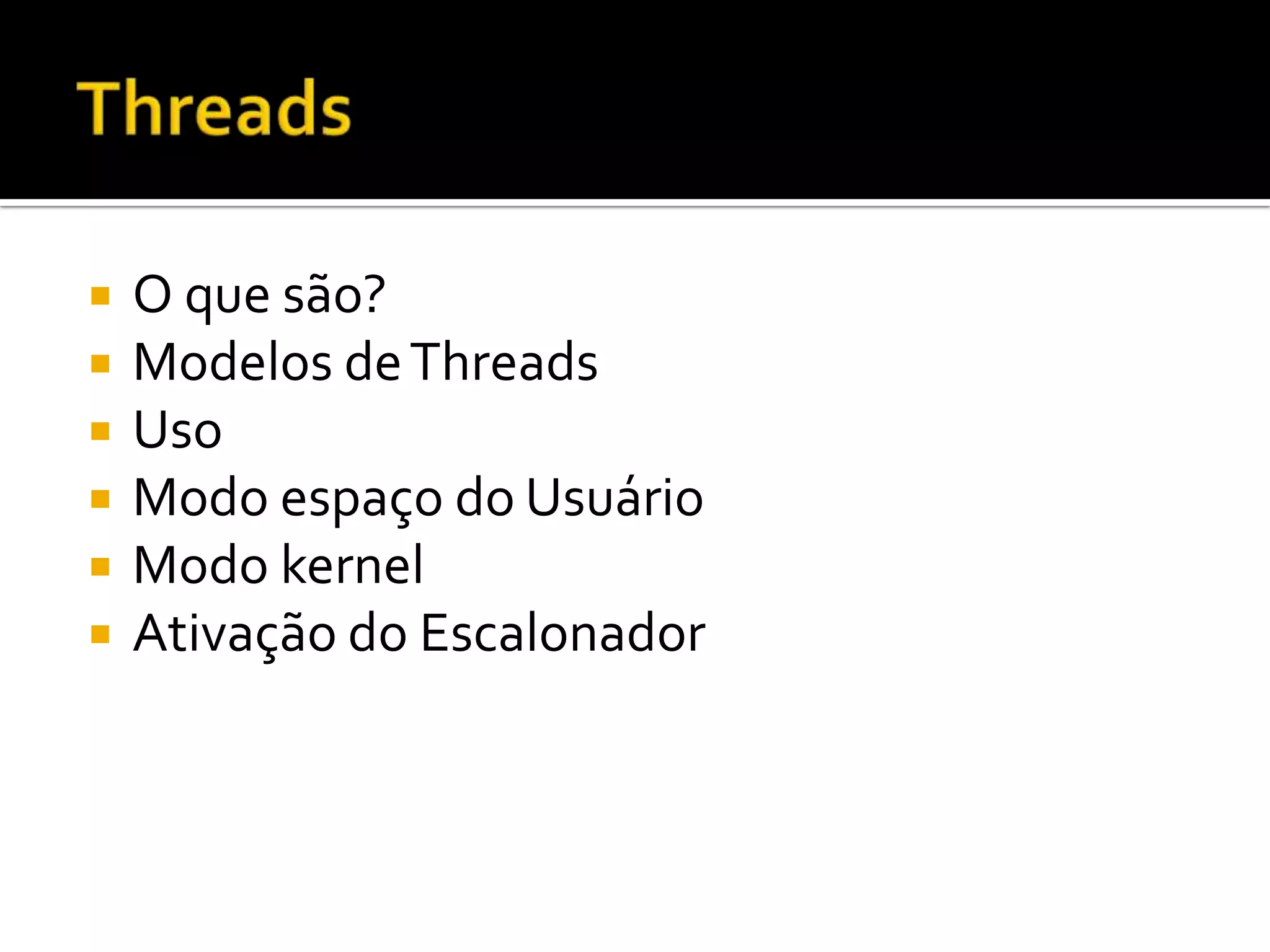    O que são?
   Modelos de Threads
   Uso
   Modo espaço do Usuário
   Modo kernel
   Ativação do Escalonador
 