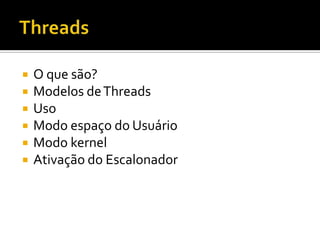    O que são?
   Modelos de Threads
   Uso
   Modo espaço do Usuário
   Modo kernel
   Ativação do Escalonador
 