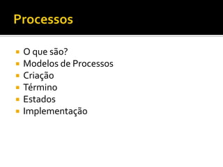    O que são?
   Modelos de Processos
   Criação
   Término
   Estados
   Implementação
 