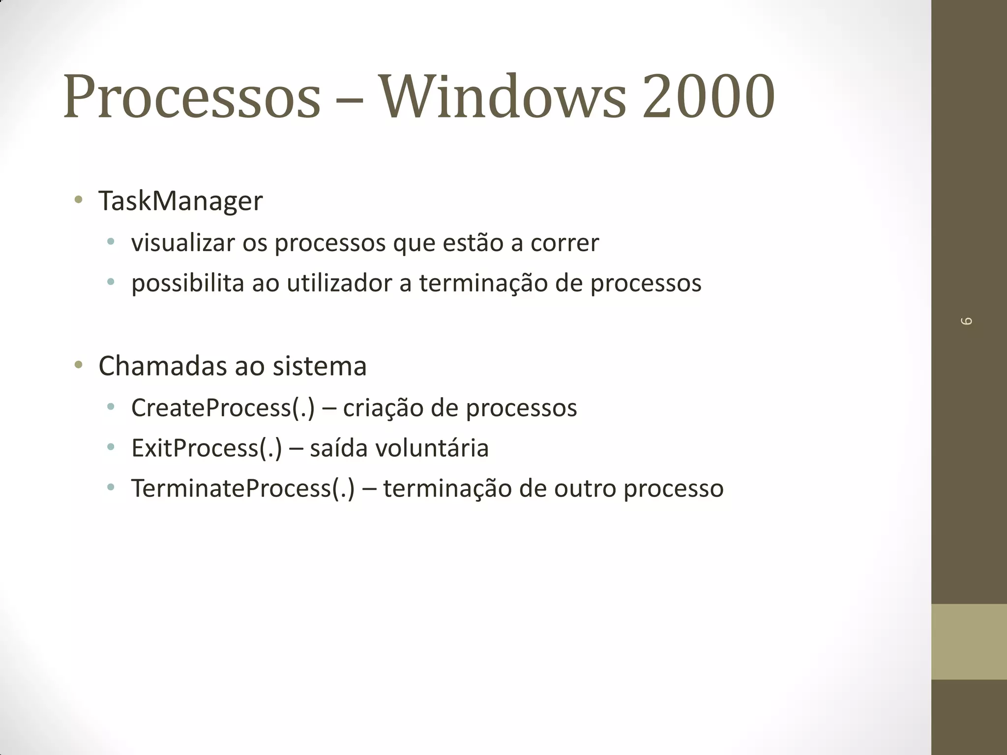 6
Processos – Windows 2000
• TaskManager
• visualizar os processos que estão a correr
• possibilita ao utilizador a terminação de processos
• Chamadas ao sistema
• CreateProcess(.) – criação de processos
• ExitProcess(.) – saída voluntária
• TerminateProcess(.) – terminação de outro processo
 