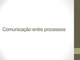Comunicação entre processos
 