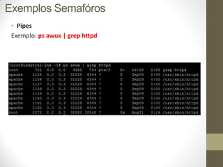 • Pipes
Exemplo: ps awux | grep httpd
Exemplos Semafóros
 