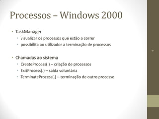 6
Processos – Windows 2000
• TaskManager
• visualizar os processos que estão a correr
• possibilita ao utilizador a terminação de processos
• Chamadas ao sistema
• CreateProcess(.) – criação de processos
• ExitProcess(.) – saída voluntária
• TerminateProcess(.) – terminação de outro processo
 