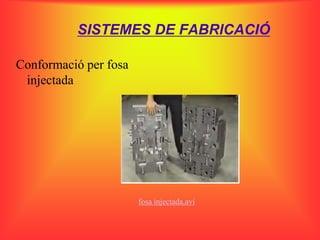 SISTEMES DE FABRICACIÓ

Conformació per fosa
 injectada




                       fosa injectada.avi
 