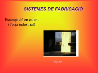 SISTEMES DE FABRICACIÓ

Estampació en calent
  (Forja industrial)




                       forja.avi
 