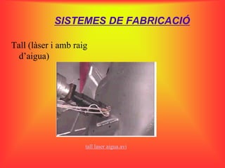 SISTEMES DE FABRICACIÓ

Tall (làser i amb raig
  d’aigua)




                     tall laser aigua.avi
 