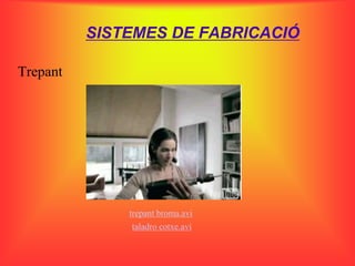 SISTEMES DE FABRICACIÓ

Trepant




              trepant broma.avi
               taladro cotxe.avi
 