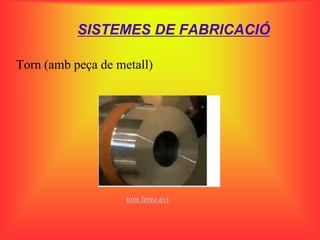 SISTEMES DE FABRICACIÓ

Torn (amb peça de metall)




                    torn ferro.avi
 