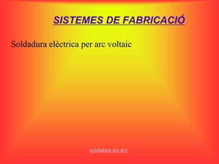 SISTEMES DE FABRICACIÓ

Soldadura elèctrica per arc voltaic




                      soldadura arc.avi
 