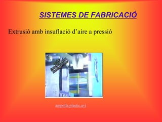 SISTEMES DE FABRICACIÓ

Extrusió amb insuflació d’aire a pressió




                  ampolla plastic.avi
 