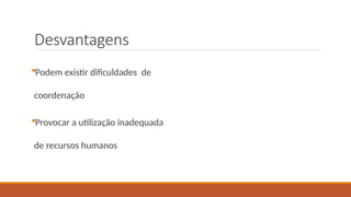 Desvantagens
Podem existir dificuldades de
coordenação
Provocar a utilização inadequada
de recursos humanos
 