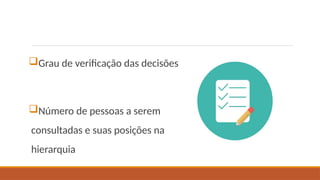 Grau de verificação das decisões
Número de pessoas a serem
consultadas e suas posições na
hierarquia
 