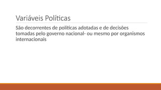 Variáveis Políticas
São decorrentes de políticas adotadas e de decisões
tomadas pelo governo nacional- ou mesmo por organismos
internacionais
 