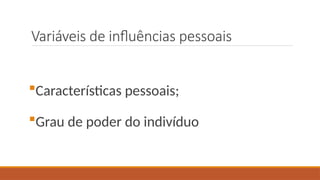 Variáveis de influências pessoais
Características pessoais;
Grau de poder do indivíduo
 
