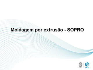 Moldagem por extrusão - SOPRO
 