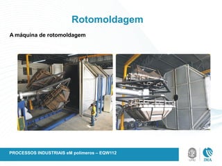 Rotomoldagem
A máquina de rotomoldagem
PROCESSOS INDUSTRIAIS eM polímeros – EQW112
 