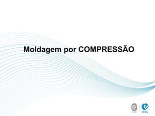 Moldagem por COMPRESSÃO
 
