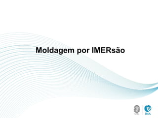 Moldagem por IMERsão
 