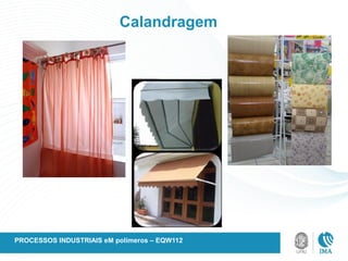 Calandragem
PROCESSOS INDUSTRIAIS eM polímeros – EQW112
 