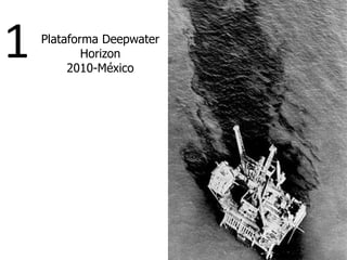 Plataforma Deepwater
Horizon
2010-México
1
 
