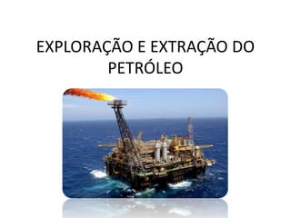 EXPLORAÇÃO E EXTRAÇÃO DO
PETRÓLEO
 