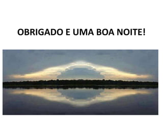OBRIGADO E UMA BOA NOITE!
 