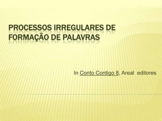 PROCESSOS IRREGULARES DE
FORMAÇÃO DE PALAVRAS



              In Conto Contigo 8, Areal editores
 
