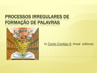 PROCESSOS IRREGULARES DE
FORMAÇÃO DE PALAVRAS



              In Conto Contigo 8, Areal editores
 